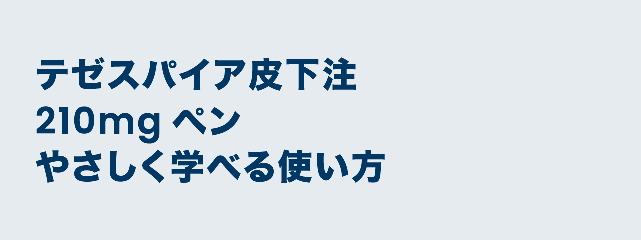 テゼスパイア皮下注210mgペンやさしく学べる使い方射